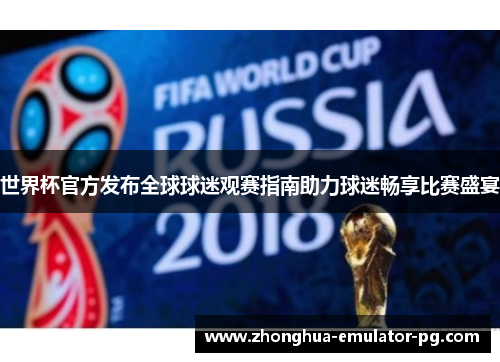 世界杯官方发布全球球迷观赛指南助力球迷畅享比赛盛宴 世界杯官方发布全球球迷观赛指南助力球迷畅享比赛盛宴
