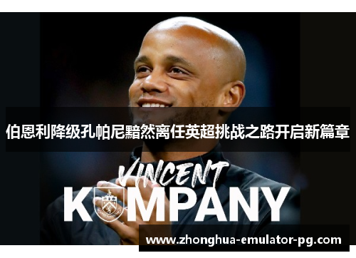 伯恩利降级孔帕尼黯然离任英超挑战之路开启新篇章 伯恩利降级孔帕尼黯然离任英超挑战之路开启新篇章