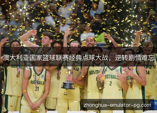 澳大利亚国家篮球联赛经典点球大战，逆转剧情难忘