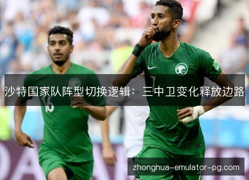 沙特国家队阵型切换逻辑:三中卫变化释放边路 沙特国家队阵型切换逻辑:三中卫变化释放边路