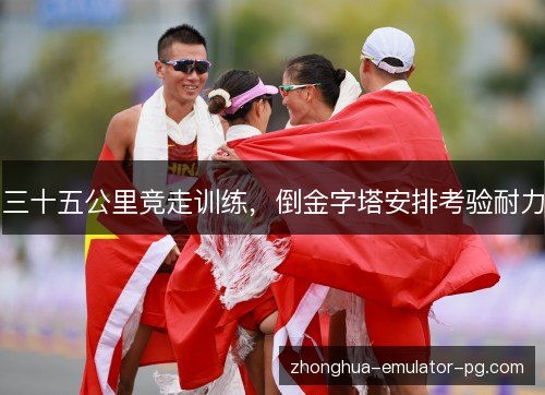 三十五公里竞走训练，倒金字塔安排考验耐力
