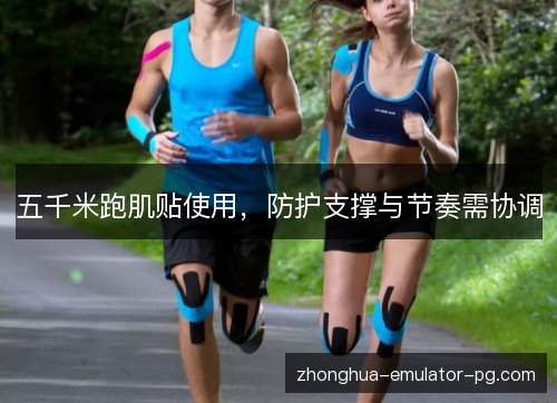 五千米跑肌贴使用，防护支撑与节奏需协调