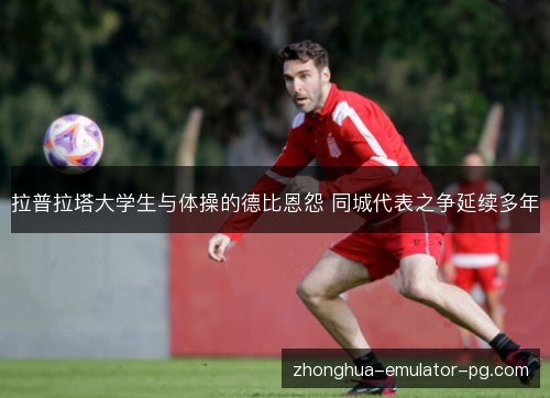 拉普拉塔大学生与体操的德比恩怨 同城代表之争延续多年